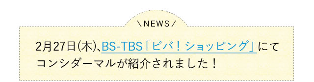 2月27日(木)、BS-TBS「ビバ！ショッピング」にてコンシダーマルが紹介されました！