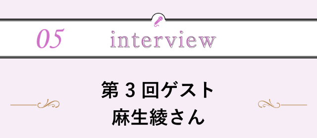 【5】interview～第3回ゲスト　麻生綾さん～